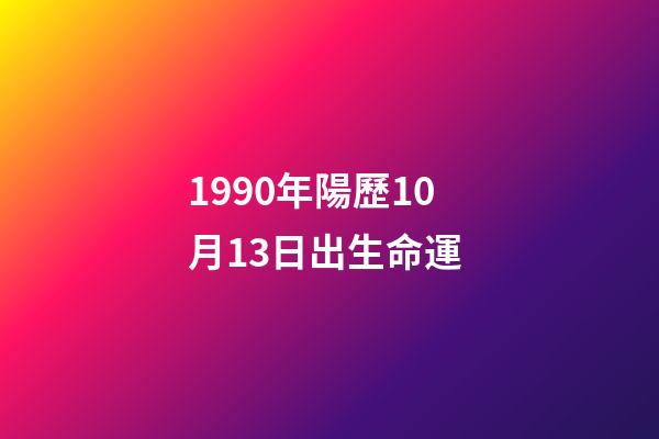 1990年陽歷10月13日出生命運 (1990年10月13日出生的人)